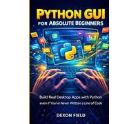 Python GUI for Absolute Beginners: Build Real Desktop Apps with Python even if You’ve Never Written a Line of Code