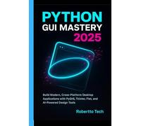 PYTHON GUI MASTERY 2025: BUILD MODERN, CROSS-PLATFORM DESKTOP APPLICATIONS WITH PYQT6, TKINTER, FLET, AND AI-POWERED DESIGN TOOLS