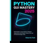 PYTHON GUI MASTERY 2025: BUILD MODERN, CROSS-PLATFORM DESKTOP APPLICATIONS WITH PYQT6, TKINTER, FLET, AND AI-POWERED DESIGN TOOLS
