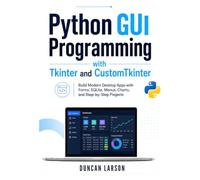Python GUI Programming with Tkinter and CustomTkinter: Build Modern Desktop Apps with Forms, SQLite, Menus, Charts, and Step-by-Step Projects