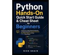 Python Hands-On Quick Start Guide & Cheat Sheet for Beginners: A Hands-On, Project-Based Introduction to Programming with Interactive Exercises, Real-World Projects, and Easy Python Cheat Sheets