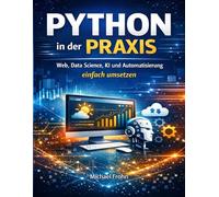 Python in der Praxis: Web. Data Science. KI. Automatisierung - einfach umsetzen.