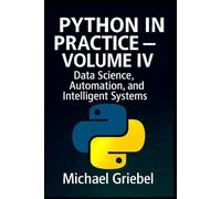 Python in Practice - Volume IV: Data Science, Automation, and Intelligent Systems: 4