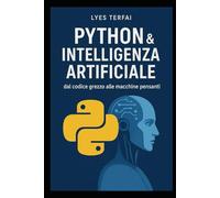 Python & Intelligenza Artificiale: dal codice grezzo alle macchine pensanti