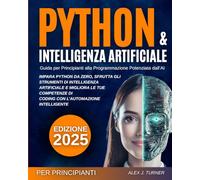 Python & Intelligenza Artificiale: Guida per Principianti alla Programmazione Potenziata dall’AI: Impara Python da zero, sfrutta gli strumenti di ... di coding con l’automazione intelligente