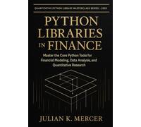 Python Libraries in Finance: Master the Core Python Tools for Financial Modeling, Data Analysis, and Quantitative Research: A Complete Guide to Using ... Python Library Masterclass Series)