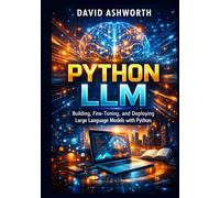 PYTHON LLM: Building, Fine-Tuning, and Deploying Large Language Models with Python