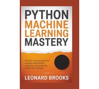 Python Machine Learning Mastery: 65 Scikit-Learn Projects for Building Classification, Regression, and Clustering Models with Datasets