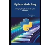 Python Made Easy: A Step-by-Step Guide for Complete Beginners