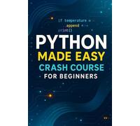 Python Made Easy: Crash Course for Beginners: The Complete Beginner-Friendly Python Guide With Simple Explanations, Colorful Code, and Real-World Projects