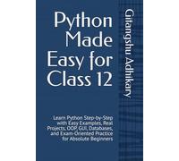 Python Made Easy for Class 12: Learn Python Step-by-Step with Easy Examples, Real Projects, OOP, GUI, Databases, and Exam-Oriented Practice for Absolute Beginners