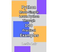 Python Made Simple: Learn Python Through 100 Practical Examples (Learn by Examples)