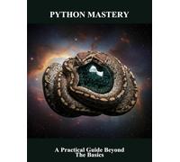 Python Mastery: A Practical Guide Beyond The Basics