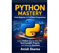 Python Mastery: From Beginner to Confident Programmer: Learn Python Step by Step with Real Examples, Projects, and Interview Questions