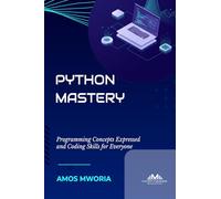 PYTHON MASTERY: Programming Concepts Expressed And Coding Skills For Everyone
