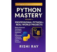 Python Mastery Series: Volume 4 - Professional Python & Real-World Projects: Master Advanced Python Techniques, Automation, Databases, AI Integration, ... From Beginner to Professional Development)
