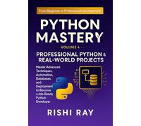 Python Mastery Series: Volume 4 - Professional Python & Real-World Projects: Master Advanced Python Techniques, Automation, Databases, AI Integration, ... From Beginner to Professional Development)