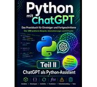 Python mit ChatGPT - Das Praxisbuch für Einsteiger und Fortgeschrittene: Über 100 praktische Beispiele, Automatisierungen und KI-Projekte - Teil II - ChatGPT als Python-Assistent