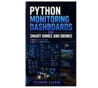 Python Monitoring Dashboards for Smart Homes and Drones: Track Sensors, Cameras, Logs, Alerts, and Field Data
