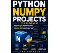 Python NumPy Projects for Beginners: Build Real-World Data Analysis Projects with Python, Master Arrays, and Develop Developer-Level Problem-Solving Skills