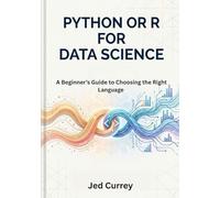 Python or R for Data Science: A Beginner’s Guide to Choosing the Right Language with Real-World Case Studies and Hands-On Examples (R programming)