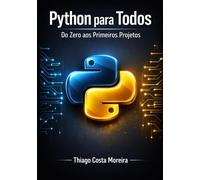 Python para Todos - Do Zero aos Primeiros Projetos: Aprenda Programação de Forma Simples, Rápida e sem Mistérios