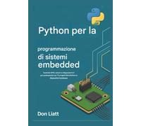 Python per la programmazione di sistemi embedded: Controllo GPIO, sensori e integrazioni IoT per professionisti con 70 progetti MicroPython su dispositivi hardware
