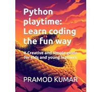Python playtime: Learn coding the fun way: A Creative and simple guide for kids and young learners
