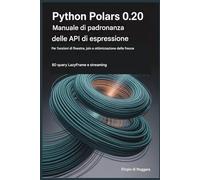 PYTHON POLARI 0.20 MANUALE DI PADRONANZA DELLE API DI ESPRESSIONE PER FUNZIONI DI FINESTRA, JOIN E OTTIMIZZAZIONE DELLE FRECCE: 80 query LazyFrame e streaming