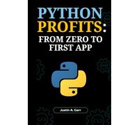 PYTHON PROFITS: FROM ZERO TO FIRST APP: A Beginner's Guide to Building Real-World Applications and Launching Your Tech Career