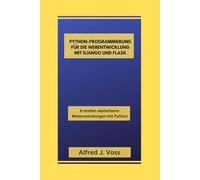 PYTHON-PROGRAMMIERUNG FÜR DIE WEBENTWICKLUNG MIT DJANGO UND FLASK: Erstellen skalierbarer Webanwendungen mit Python