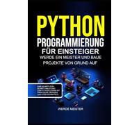 Python programmierung für einsteiger: Werde ein meister und baue projekte von grund auf. Eine schritt-für-schritt-anleitung zum python-coding mit praktische übungen und code-schnippets
