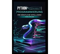 Python-Programmierung für künstliche Intelligenz: Mit TensorFlow und Scikit-learn zur Entwicklung und Implementierung von Machine-Learning-Algorithmen und Deep-Learning-Modellen