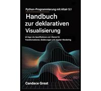 PYTHON-PROGRAMMIERUNG MIT ALTAIR 5.1 HANDBUCH ZUR DEKLARATIVEN VISUALISIERUNG: 65 Vega-Lite-Spezifikationen und -Ebenen für Transformationen, Skalierungen und Jupyter-Rendering