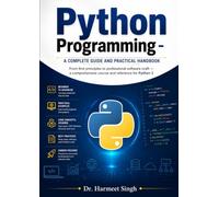 Python Programming: A Complete Guide and Practical Handbook: From first principles to professional software craft - a comprehensive course and reference for Python 3