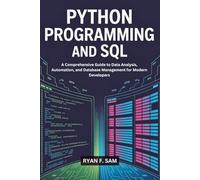 PYTHON PROGRAMMING AND SQL: A COMPREHENSIVE GUIDE TO DATA ANALYSIS, AUTOMATION, AND DATABASE MANAGEMENT FOR MODERN DEVELOPERS
