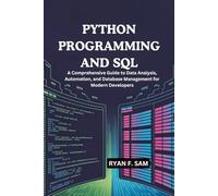 PYTHON PROGRAMMING AND SQL: A COMPREHENSIVE GUIDE TO DATA ANALYSIS, AUTOMATION, AND DATABASE MANAGEMENT FOR MODERN DEVELOPERS