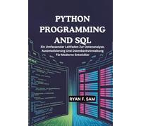 PYTHON PROGRAMMING AND SQL: Ein Umfassender Leitfaden Zur Datenanalyse, Automatisierung Und Datenbankverwaltung Für Moderne Entwickler