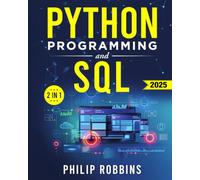 Python Programming and SQL: The Definitive Guide for Beginners to Learn Python and SQL in 7 Days with Step-by-Step Guidance and Hands-On Exercises