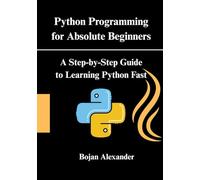 Python Programming for Absolute Beginners: A Step-by-Step Guide to Learning Python Fast