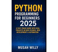 Python Programming for Beginners 2025: A Fast-Track Guide with Real Projects in Data Science, Web Development & Automation