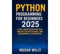 Python Programming for Beginners 2025: A Fast-Track Guide with Real Projects in Data Science, Web Development & Automation