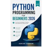 Python Programming for Beginners 2026: From Zero Knowledge to Creating Useful Applications Step by Step