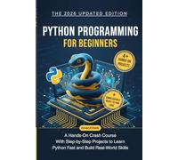 Python Programming for Beginners: A Hands-On Crash Course with Step-by-Step Projects to Learn Python Fast and Build Real-World Skills (Programming for Beginners: Step-by-Step Series)