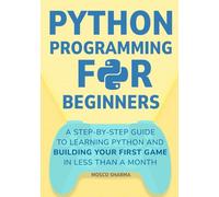 Python Programming for Beginners: A Step-by-Step Guide to Learning Python and Building Your First Game in Less Than A Month
