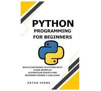 Python Programming for Beginners: Build confidence in Python with clean examples automation scripts and beginner friendly challenge