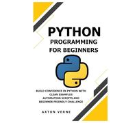 Python Programming for Beginners: Build confidence in Python with clean examples automation scripts and beginner friendly challenge