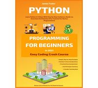 Python Programming For Beginners In 2021: Learn Python In 5 Days With Step By Step Guidance, Hands-on Exercises And Solution (Fun Tutorial For Novice Programmers) (Easy Coding Crash Course)