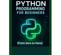 Python Programming for Beginners: Learn Coding, Build Projects and Master the Basics (From Zero to Hero)