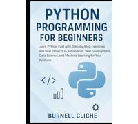Python Programming for Beginners: Learn Python Fast with Step-by-Step Exercises and Real Projects in Automation, Web Development, Data Science, and Machine Learning for Your Portfolio